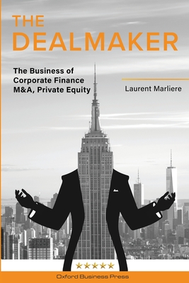The DealMaker: The Business of Corporate Finance M&A, Private Equity - Laurent Marliere