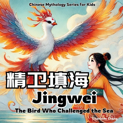 Jingwei - The Bird Who Challenged the Sea: Chinese Mythology Stories for Kids in English, Chinese, and Pinyin - Charlotte Chang