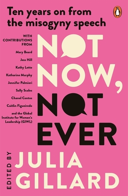 Not Now, Not Ever: Ten Years on from the Misogyny Speech - Julia Gillard