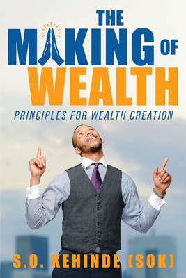 The Making of Wealth: Principles for Wealth Creation - S. O. Kehinde (sok)