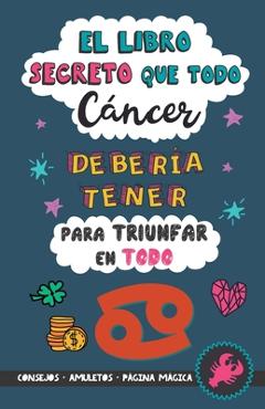 Coperta cărții 'El libro secreto que todo Cáncer debería tener para triunfar en todo: Horóscopo Cáncer: consejos, dinero, amor,'