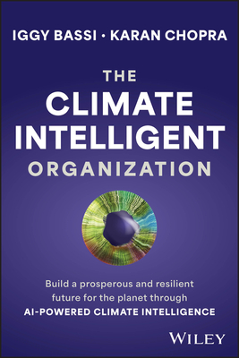 The Climate Intelligent Organization: Build a Prosperous and Resilient Future for the Planet Through AI-Powered Climate Intelligence - Iggy Bassi