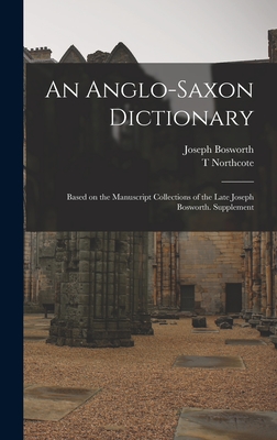 An Anglo-Saxon Dictionary: Based on the Manuscript Collections of the Late Joseph Bosworth. Supplement - Joseph Bosworth