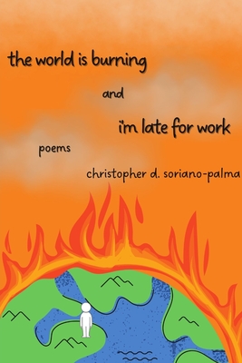 The world is burning and i'm late for work - Christopher D. Soriano-palma