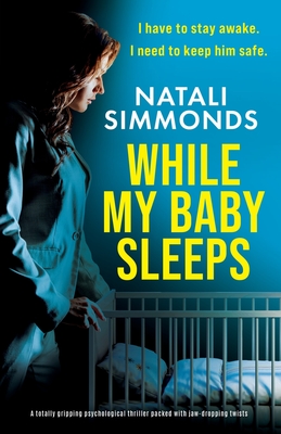 While My Baby Sleeps: A totally gripping psychological thriller packed with jaw-dropping twists - Natali Simmonds