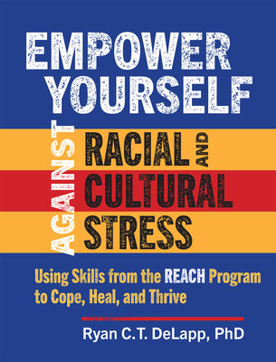 Empower Yourself Against Racial and Cultural Stress: Using Skills from the Reach Program to Cope, Heal, and Thrive - Ryan C. T. Delapp