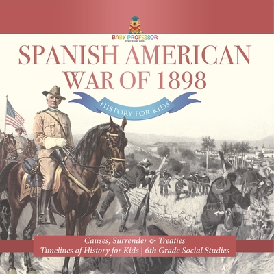 Spanish American War of 1898 - History for Kids - Causes, Surrender & Treaties Timelines of History for Kids 6th Grade Social Studies - 