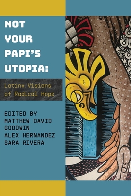 Not Your Papi's Utopia: Latinx Visions of Radical Hope - Matthew David Goodwin