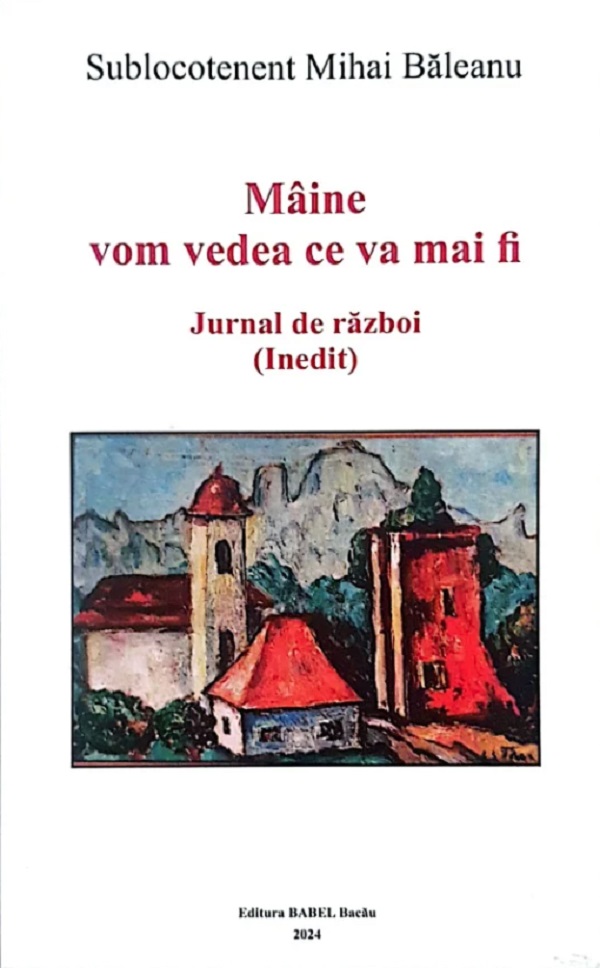 Maine vom vedea ce va mai fi. Jurnal de razboi (Inedit) - Mihai Baleanu