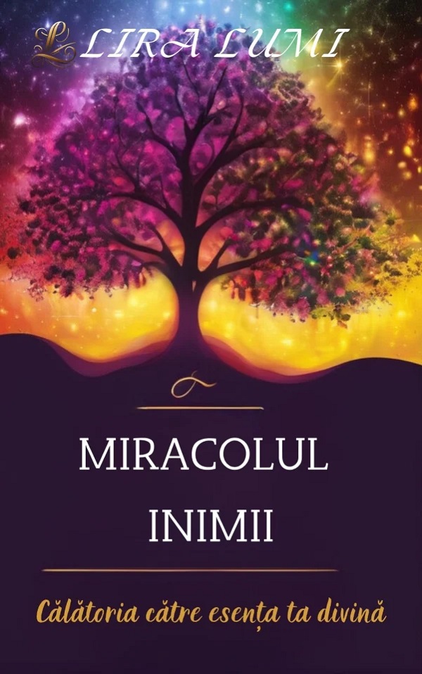 Miracolul inimii. Calatoria catre esenta ta divina - Lira Lumi