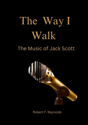 The Way I Walk: The Music of Jack Scott - Robert F. Reynolds