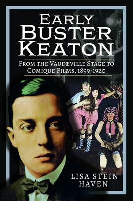 Early Buster Keaton: From the Vaudeville Stage to Comique Films, 1899-1920 - Lisa Stein Haven
