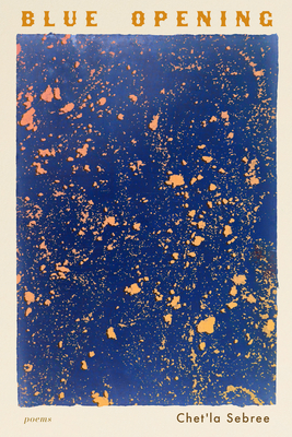 Blue Opening: Poems - Chet'la Sebree