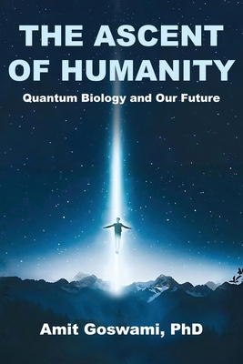 The Ascent of Humanity: Quantum Biology and Our Future - Amit Goswami