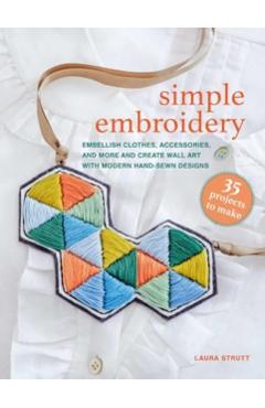 Simple Embroidery: 35 Projects to Make: Embellish Clothes, Accessories, and More and Create Wall Art with Modern Hand-Sewn Designs - Laura Strutt
