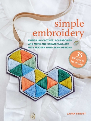 Simple Embroidery: 35 Projects to Make: Embellish Clothes, Accessories, and More and Create Wall Art with Modern Hand-Sewn Designs - Laura Strutt