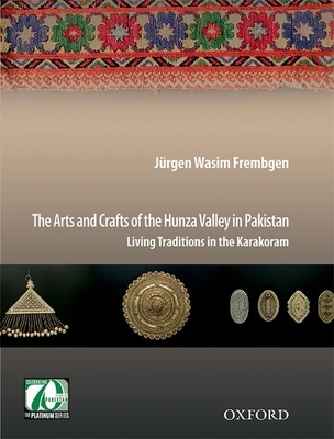 The Arts and Crafts of the Hunza Valley in Pakistan: Living Traditions in the Karakoram - Jürgen Wasim Frembgen