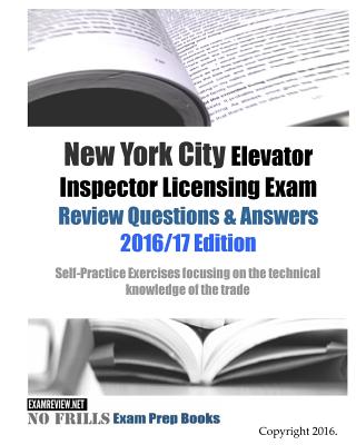 New York City Elevator Inspector Licensing Exam Review Questions & Answers 2016/17 Edition: Self-Practice Exercises focusing on the technical knowledg -