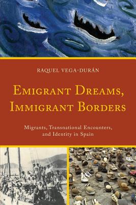 Emigrant Dreams, Immigrant Borders: Migrants, Transnational Encounters, and Identity in Spain - Raquel Vega-durán