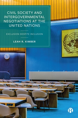 Civil Society and Intergovernmental Negotiations at the United Nations: Exclusion Despite Inclusion - Leah R. Kimber