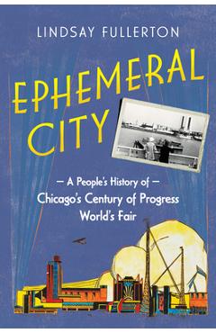 Poza produsului Ephemeral City: A People's History of Chicago's Century of Progress World's Fair - Lindsay Fullerton