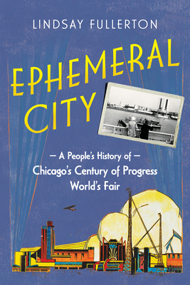 Ephemeral City: A People's History of Chicago's Century of Progress World's Fair - Lindsay Fullerton