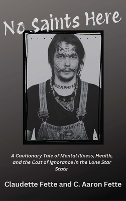 No Saints Here: A Cautionary Tale of Mental Illness, Health, and the Cost of Ignorance in the Lone Star State - Claudette Fette