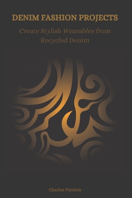 Denim Fashion Projects: Create Stylish Wearables from Recycled Denim - Charles Patricia