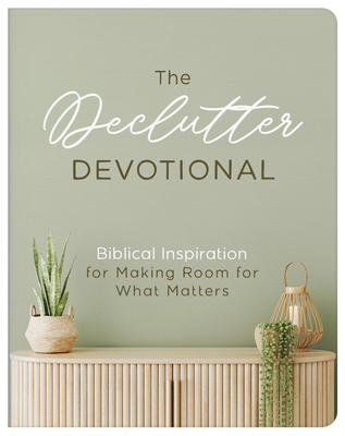 The Declutter Devotional: Biblical Inspiration for Making Room for What Matters - Carey Scott
