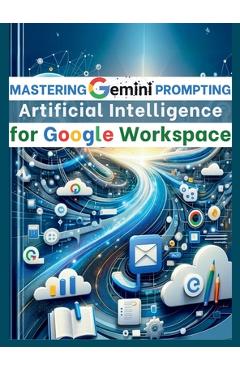 Poza produsului Mastering Gemini Artificial Intelligence Prompting for Google Workspace: AI Prompt Guide 101 Essential Strategies for Boosting Efficiency and Effectiv - Mauricio Vasquez