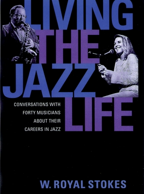 Living the Jazz Life: Conversations with Forty Musicians about Their Careers in Jazz - W. Royal Stokes
