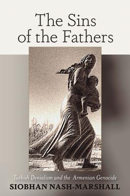 The Sins of the Fathers Turkish Denialism and the Armenian Genocide - Siobhan Nash-marshall