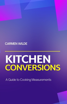 Kitchen Conversions: A Guide to Cooking Measurements - Carmen Wilde