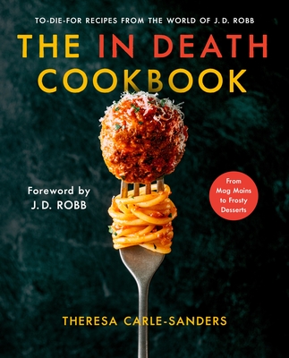 The in Death Cookbook: To-Die-For Recipes from the World of J. D. Robb - Theresa Carle-sanders