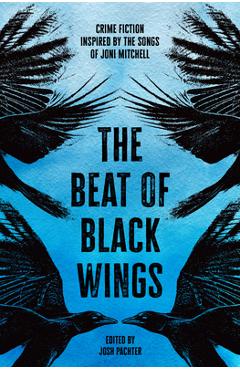 Poza produsului The Beat of Black Wings: Crime Fiction Inspired by the Songs of Joni Mitchell - Josh Pachter