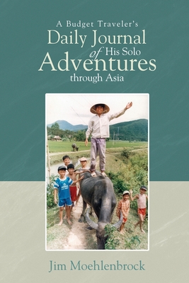 A Budget Traveler's Daily Journal of His Solo Adventures Through Asia - Jim Moehlenbrock