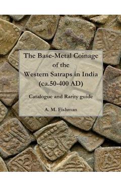 Coperta cărții 'The Base-metal Coinage of the Western Satraps of India, ca.50-400 AD: Catalogue and Rarity Guide - A. M. Fishman'