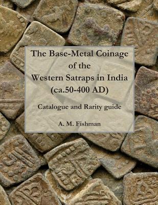 Coperta cărții 'The Base-metal Coinage of the Western Satraps of India, ca.50-400 AD: Catalogue and Rarity Guide - A. M. Fishman'
