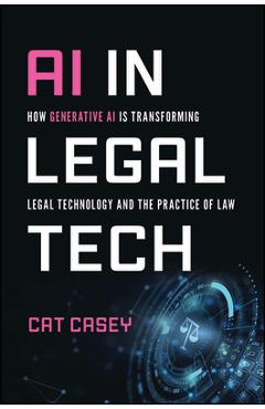 Coperta cărții 'AI in Legal Tech: How Generative AI Is Transforming Legal Technology and the Practice of Law - Catherine Casey'