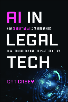 AI in Legal Tech: How Generative AI Is Transforming Legal Technology and the Practice of Law - Catherine Casey