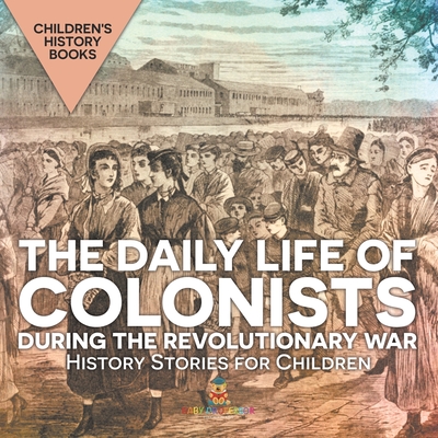 The Daily Life of Colonists during the Revolutionary War - History Stories for Children Children's History Books - 