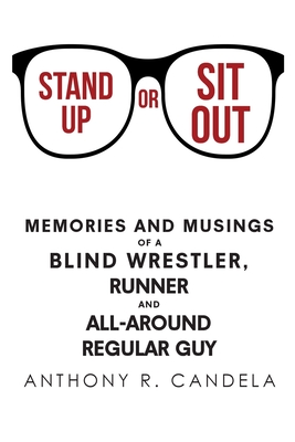 Stand Up or Sit Out: Memories and Musings of a Blind Wrestler, Runner and All-around Regular Guy - Anthony R. Candela