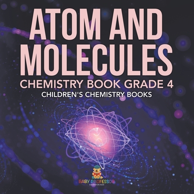 Coperta cărții 'Atom and Molecules - Chemistry Book Grade 4 Children's Chemistry Books -'
