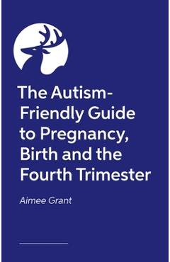 Poza produsului The Autism-Friendly Guide to Pregnancy, Birth and the Fourth Trimester - Aimee Grant