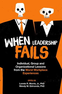 When Leadership Fails: Individual, Group and Organizational Lessons from the Worst Workplace Experiences - Lonnie R. Morris