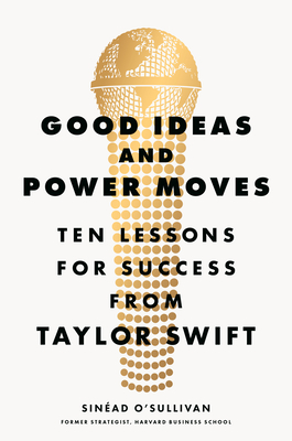 Good Ideas and Power Moves: Ten Lessons for Success from Taylor Swift - Sinead O'sullivan