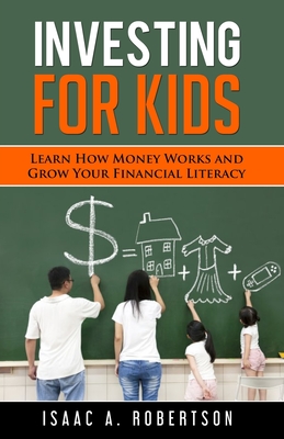 Investing for Kids: Learn How Money Works and Grow Your Financial Literacy - Isaac A. Robertson
