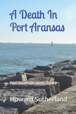 A Death In Port Aransas: Paul Stevenson Series, Book 3 - Howard Sutherland