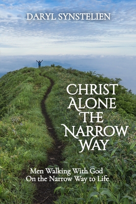 Coperta cărții 'Christ Alone - The Narrow Way: Men Walking With God On the Narrow Way to Life - Daryl Synstelien'