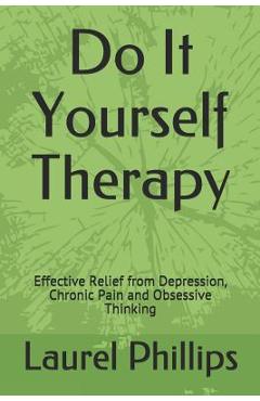 Do It Yourself Therapy: Effective Relief from Depression, Chronic Pain and Obsessive Thinking - Laurel A. Phillips